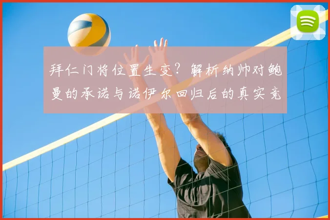 拜仁门将位置生变？解析纳帅对鲍曼的承诺与诺伊尔回归后的真实竞争