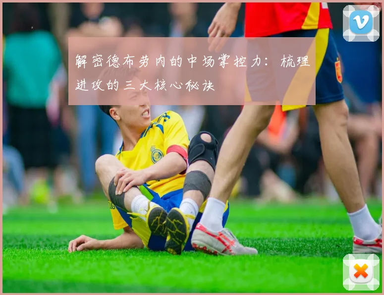 解密德布劳内的中场掌控力：梳理进攻的三大核心秘诀