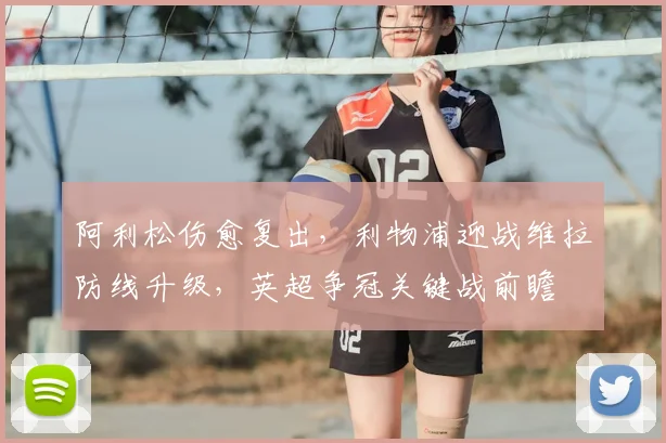 阿利松伤愈复出,利物浦迎战维拉防线升级,英超争冠关键战前瞻